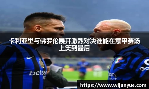 卡利亚里与佛罗伦展开激烈对决谁能在意甲赛场上笑到最后