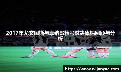 2017年尤文图斯与摩纳哥精彩对决集锦回顾与分析