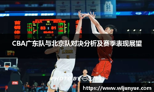 CBA广东队与北京队对决分析及赛季表现展望