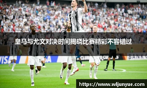 皇马与尤文对决时间揭晓比赛精彩不容错过