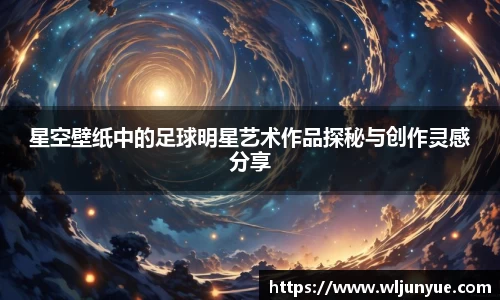 星空壁纸中的足球明星艺术作品探秘与创作灵感分享