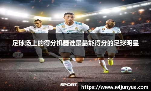 足球场上的得分机器谁是最能得分的足球明星