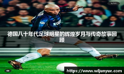 德国八十年代足球明星的辉煌岁月与传奇故事回顾