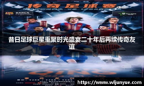 昔日足球巨星重聚时光盛宴二十年后再续传奇友谊