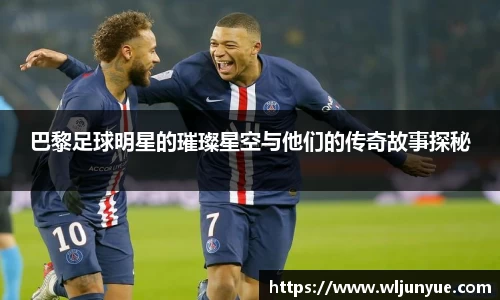 巴黎足球明星的璀璨星空与他们的传奇故事探秘